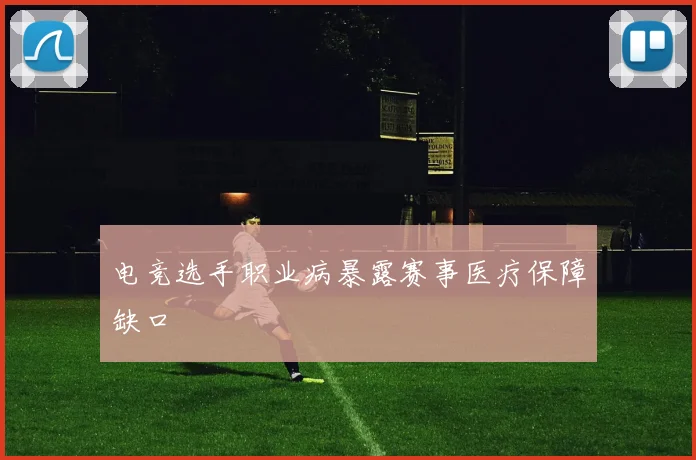 电竞选手职业病暴露赛事医疗保障缺口
