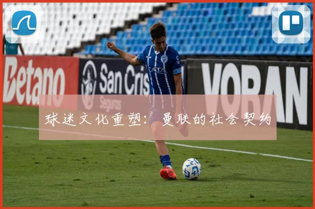 球迷文化重塑：曼联的社会契约