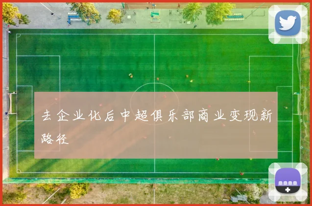去企业化后中超俱乐部商业变现新路径