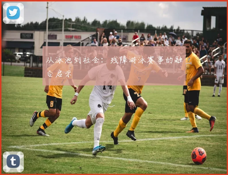 从泳池到社会：残障游泳赛事的融合启示