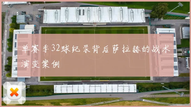 单赛季32球纪录背后萨拉赫的战术演变案例