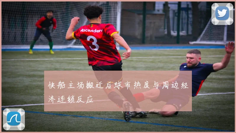 快船主场搬迁后球市热度与周边经济连锁反应