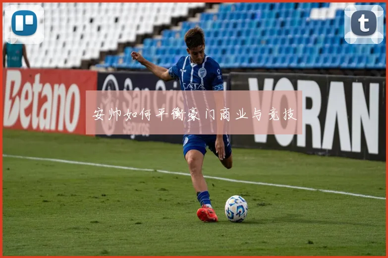 安帅如何平衡豪门商业与竞技