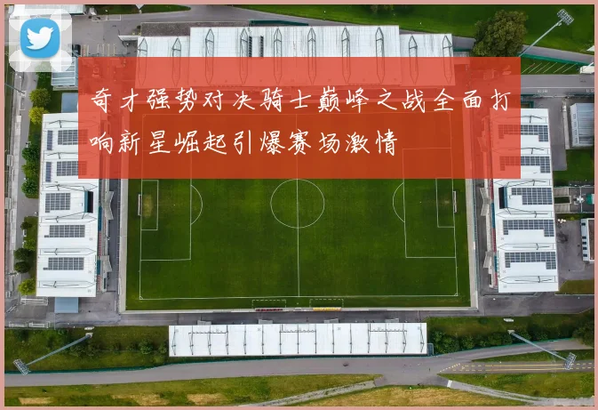 奇才强势对决骑士巅峰之战全面打响新星崛起引爆赛场激情