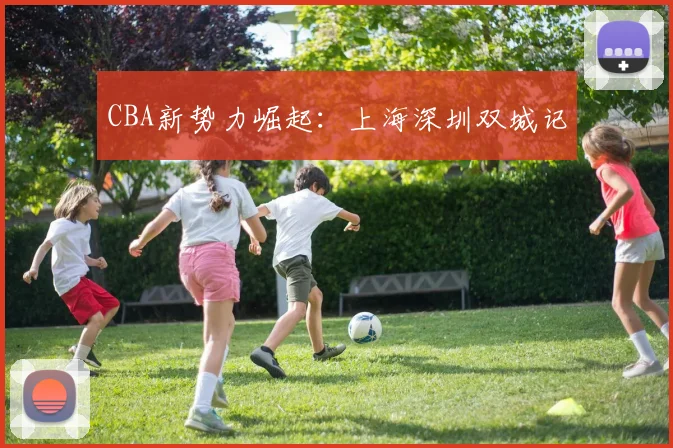 CBA新势力崛起：上海深圳双城记