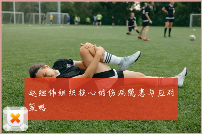 赵继伟组织核心的伤病隐患与应对策略