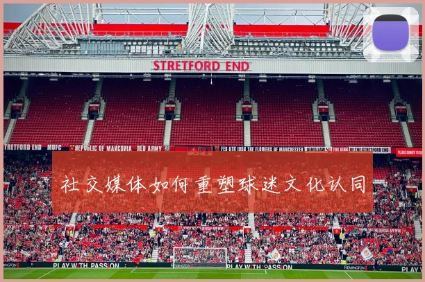 社交媒体如何重塑球迷文化认同