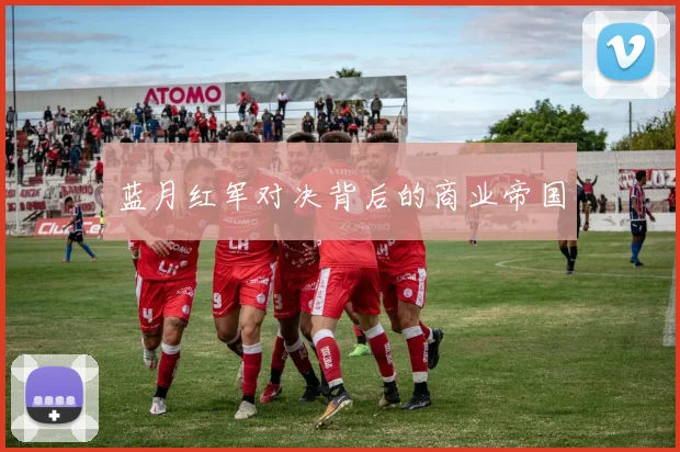 蓝月红军对决背后的商业帝国
