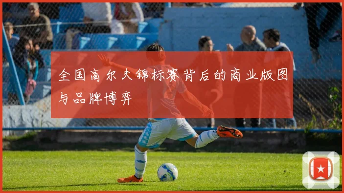 全国高尔夫锦标赛背后的商业版图与品牌博弈