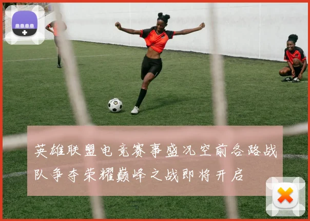 英雄联盟电竞赛事盛况空前各路战队争夺荣耀巅峰之战即将开启