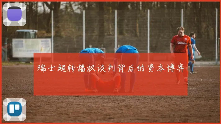 瑞士超转播权谈判背后的资本博弈