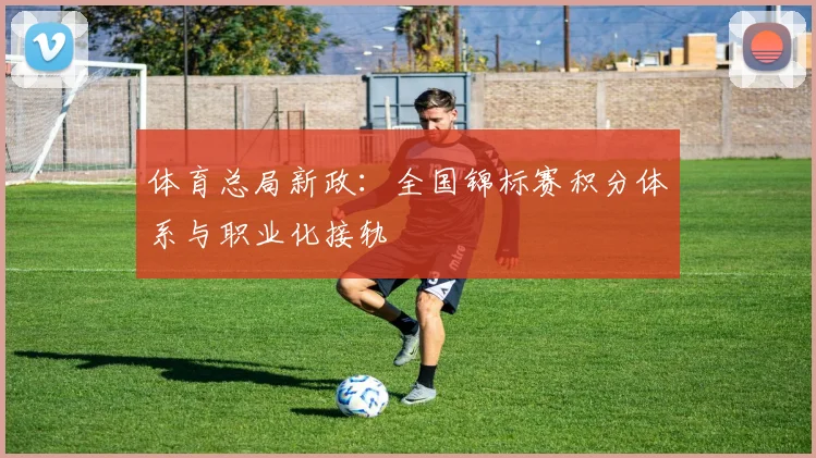 体育总局新政：全国锦标赛积分体系与职业化接轨