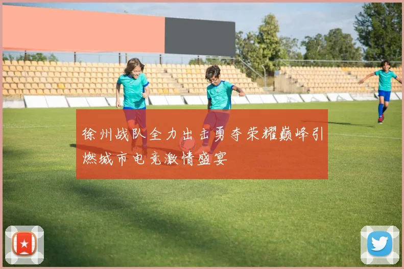 徐州战队全力出击勇夺荣耀巅峰引燃城市电竞激情盛宴