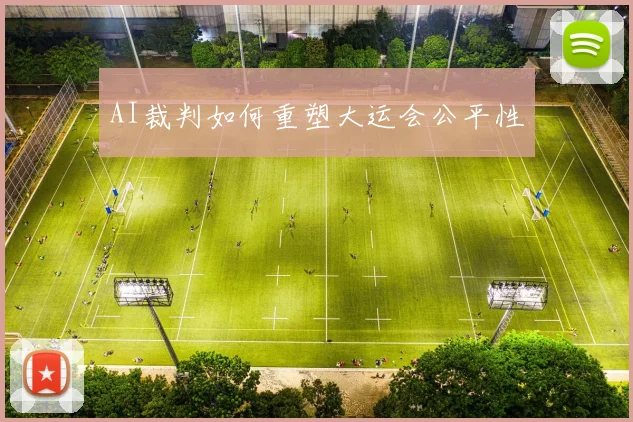 AI裁判如何重塑大运会公平性